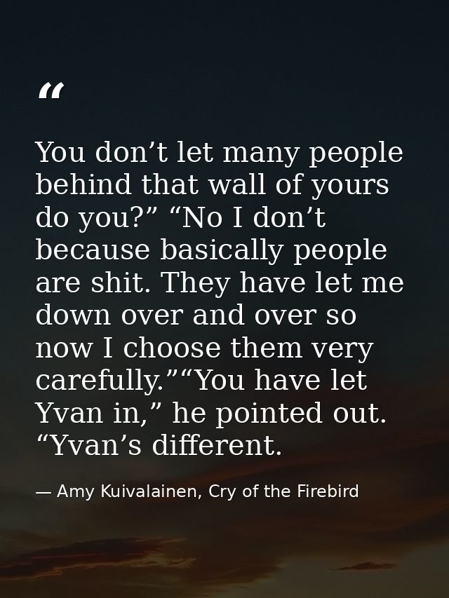 You don’t let many people behind that wall of yours do you?” “No I don’t because basically people are shit. They have le — Amy Kuivalainen, Cry of the Firebird