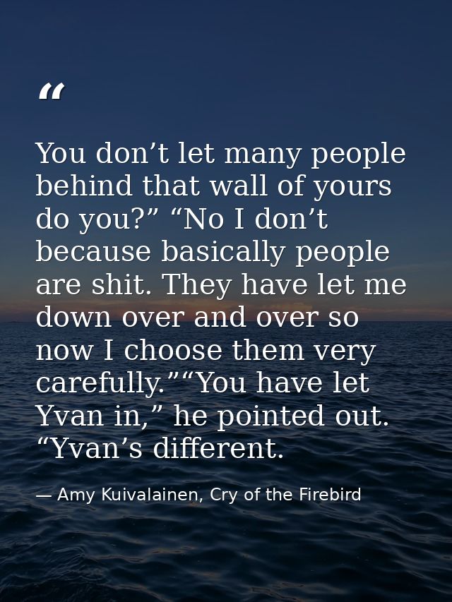 You don’t let many people behind that wall of yours do you?” “No I don’t because basically people are shit. They have le — Amy Kuivalainen, Cry of the Firebird