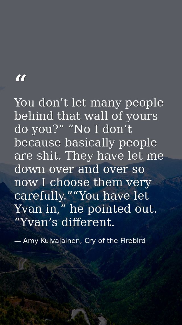 You don’t let many people behind that wall of yours do you?” “No I don’t because basically people are shit. They have le — Amy Kuivalainen, Cry of the Firebird