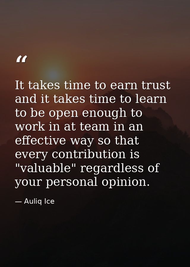 It takes time to earn trust and it takes time to learn to be open enough to work in at team in an effective way so that  — Auliq Ice