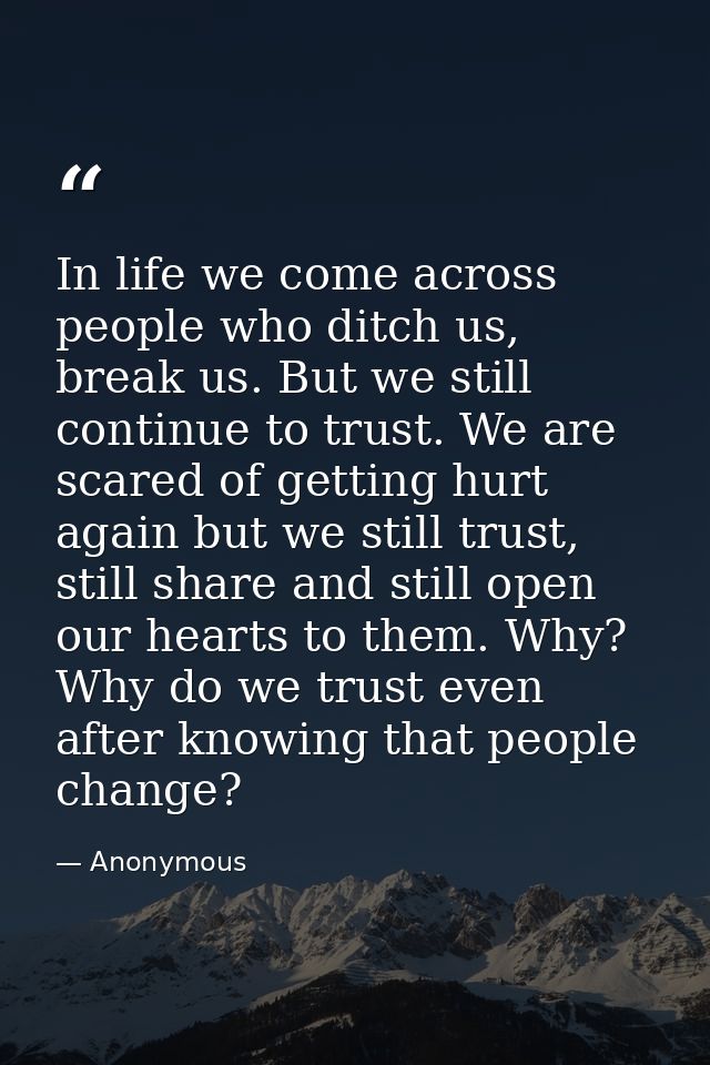 In life we come across people who ditch us, break us. But we still continue to trust. We are scared of getting hurt agai — Anonymous