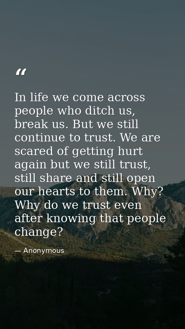 In life we come across people who ditch us, break us. But we still continue to trust. We are scared of getting hurt agai — Anonymous
