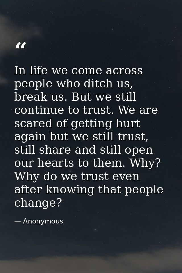 In life we come across people who ditch us, break us. But we still continue to trust. We are scared of getting hurt agai — Anonymous