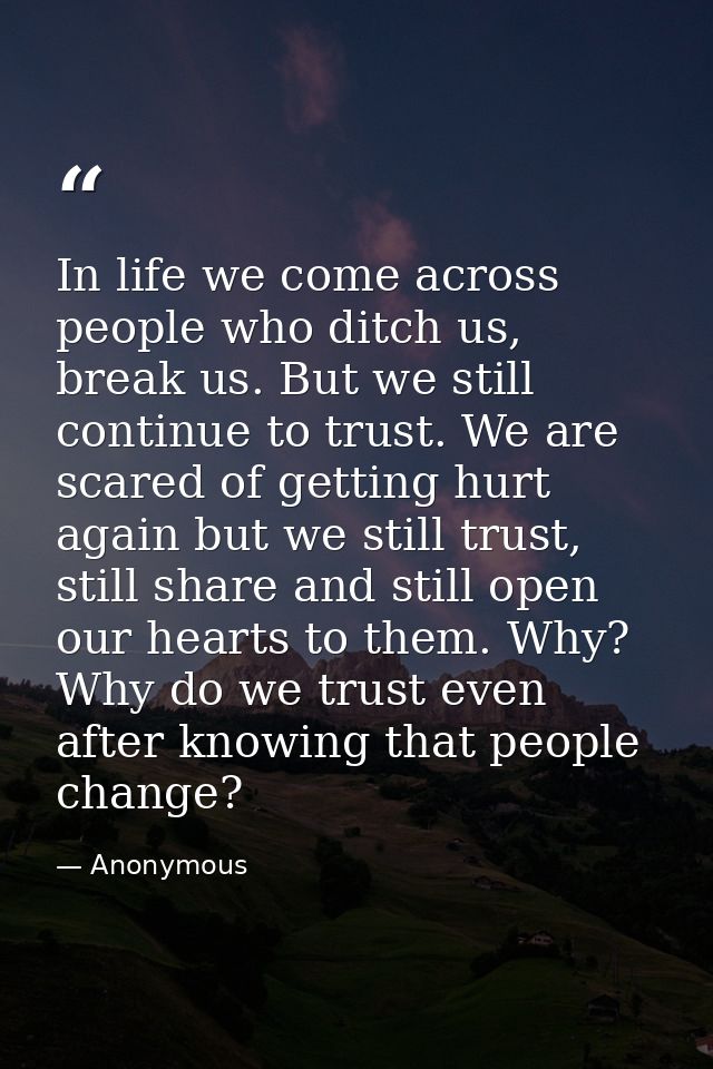In life we come across people who ditch us, break us. But we still continue to trust. We are scared of getting hurt agai — Anonymous