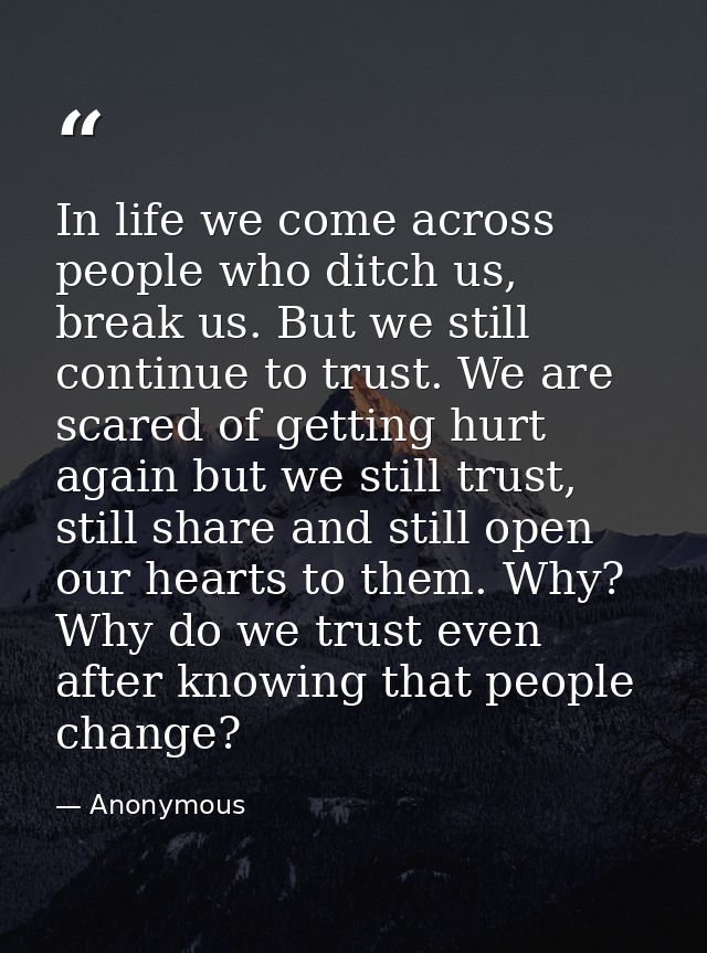 In life we come across people who ditch us, break us. But we still continue to trust. We are scared of getting hurt agai — Anonymous