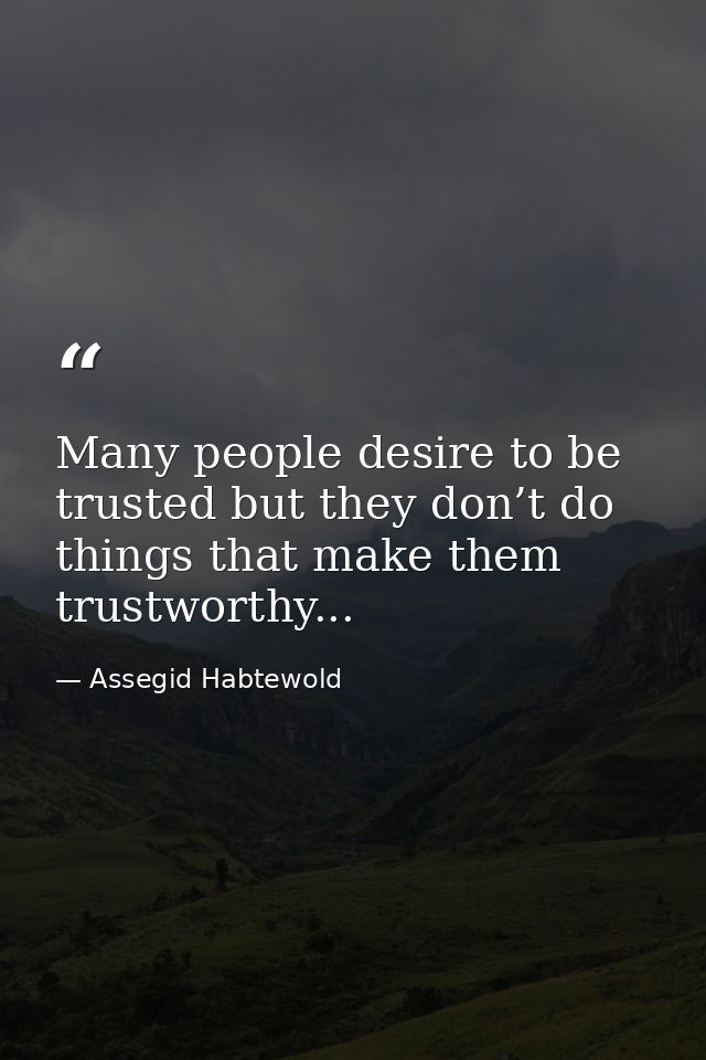 Many people desire to be trusted but they don’t do things that make them trustworthy... — Assegid Habtewold