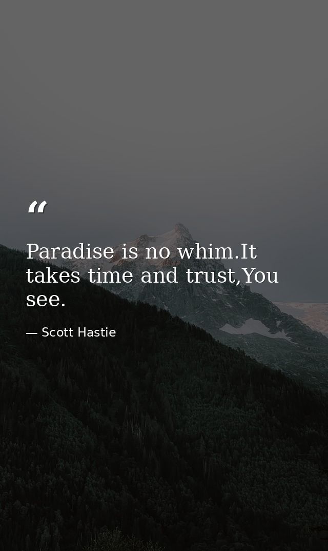 Paradise is no whim.It takes time and trust,You see. — Scott Hastie