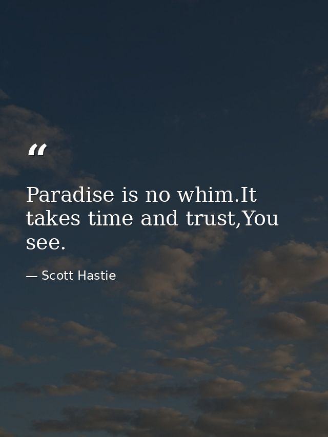 Paradise is no whim.It takes time and trust,You see. — Scott Hastie