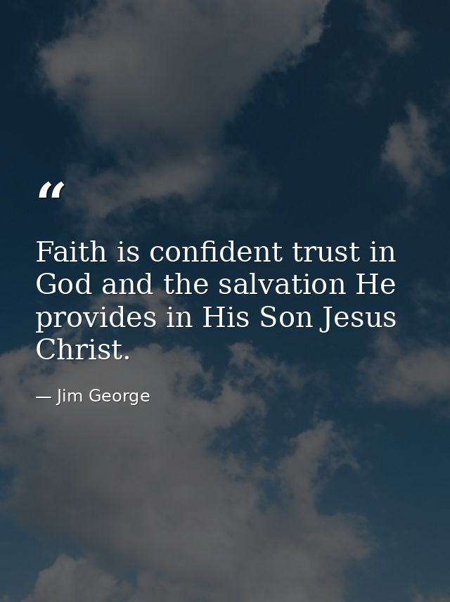 Faith is confident trust in God and the salvation He provides in His Son Jesus Christ. — Jim George