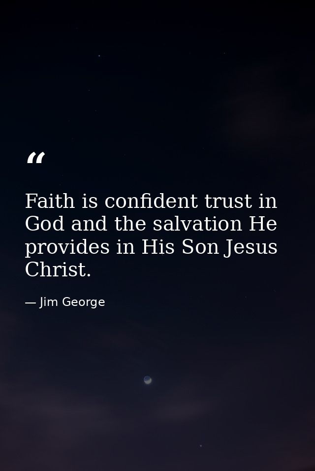 Faith is confident trust in God and the salvation He provides in His Son Jesus Christ. — Jim George