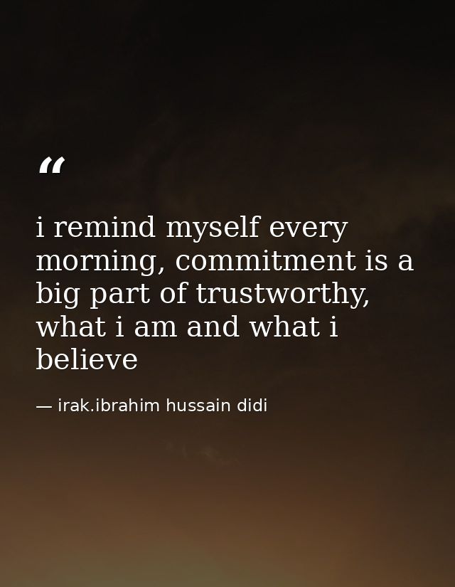 i remind myself every morning, commitment is a big part of trustworthy, what i am and what i believe — irak.ibrahim hussain didi