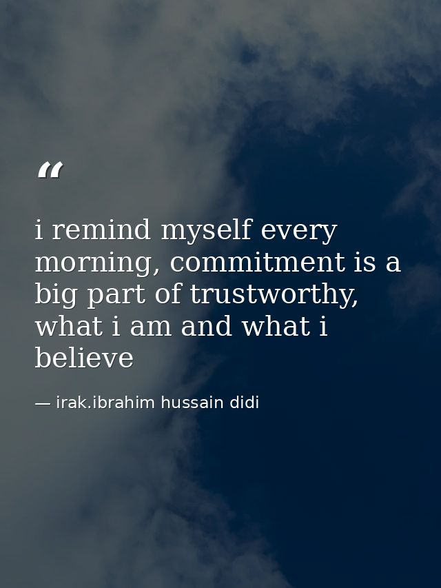 i remind myself every morning, commitment is a big part of trustworthy, what i am and what i believe — irak.ibrahim hussain didi