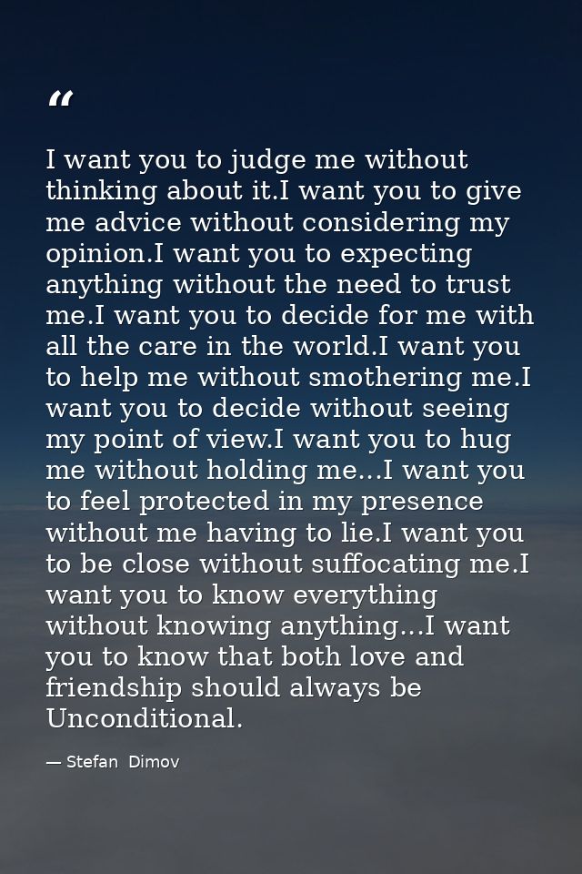 I want you to judge me without thinking about it.I want you to give me advice without considering my opinion.I want you  — Stefan  Dimov