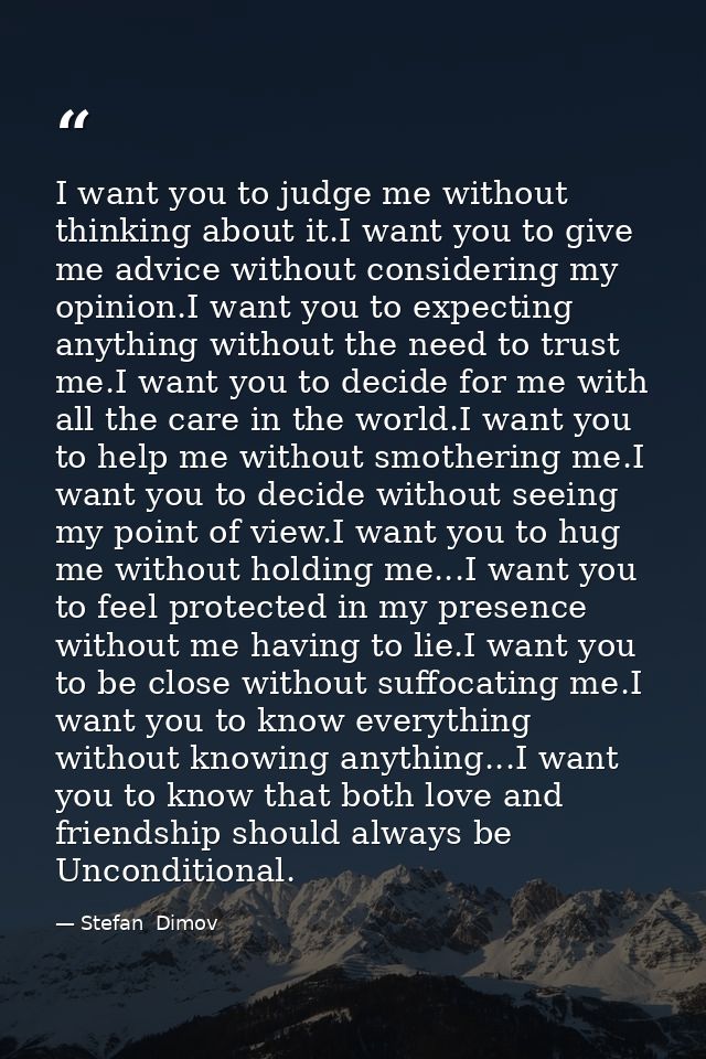 I want you to judge me without thinking about it.I want you to give me advice without considering my opinion.I want you  — Stefan  Dimov
