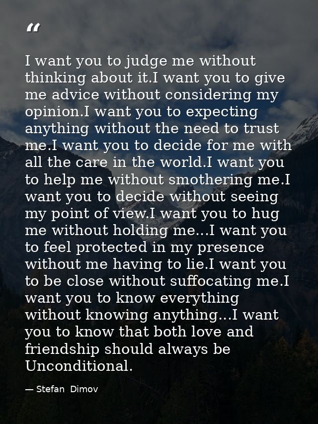 I want you to judge me without thinking about it.I want you to give me advice without considering my opinion.I want you  — Stefan  Dimov