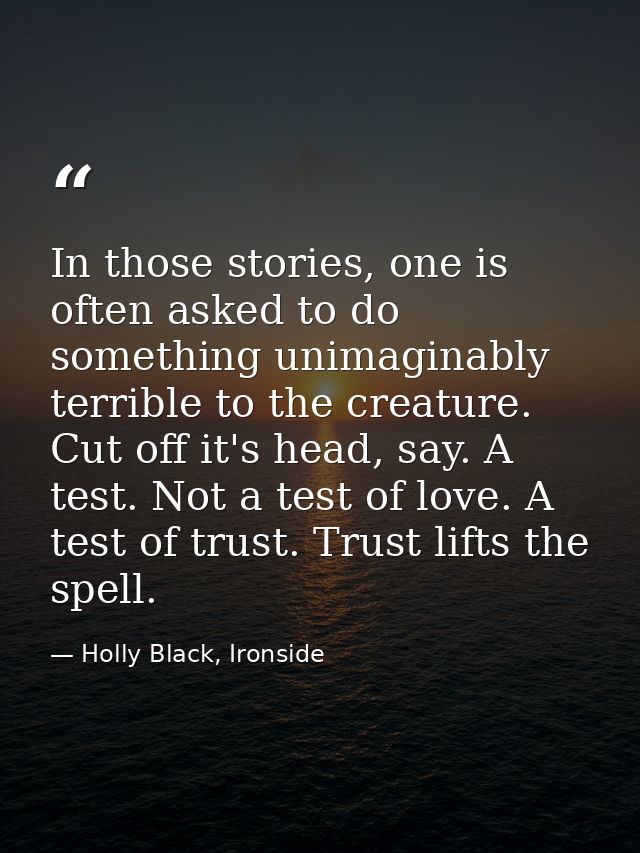 In those stories, one is often asked to do something unimaginably terrible to the creature. Cut off it's head, say. A te — Holly Black, Ironside