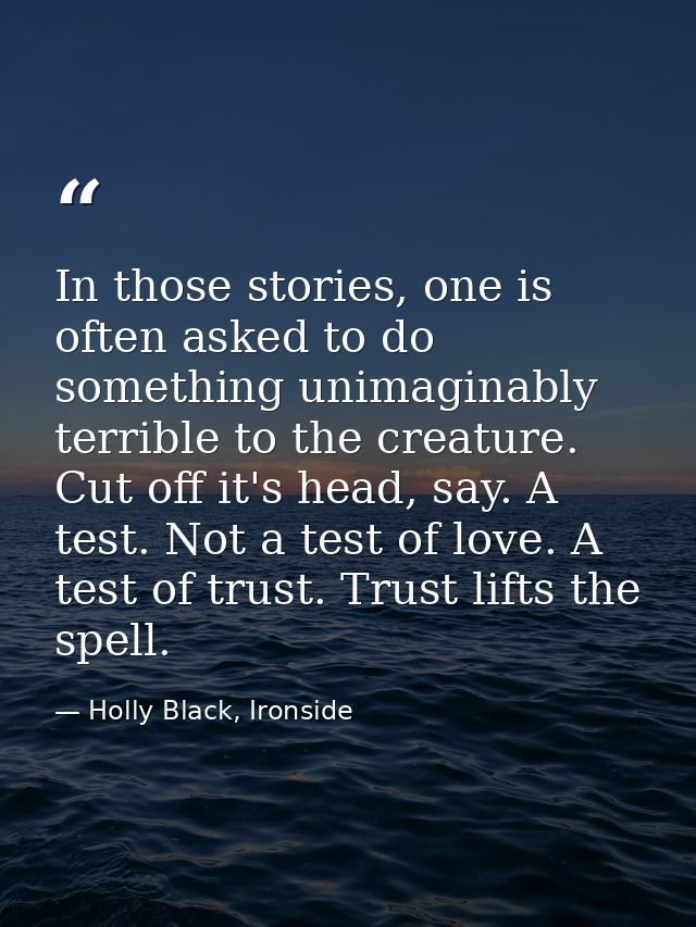 In those stories, one is often asked to do something unimaginably terrible to the creature. Cut off it's head, say. A te — Holly Black, Ironside
