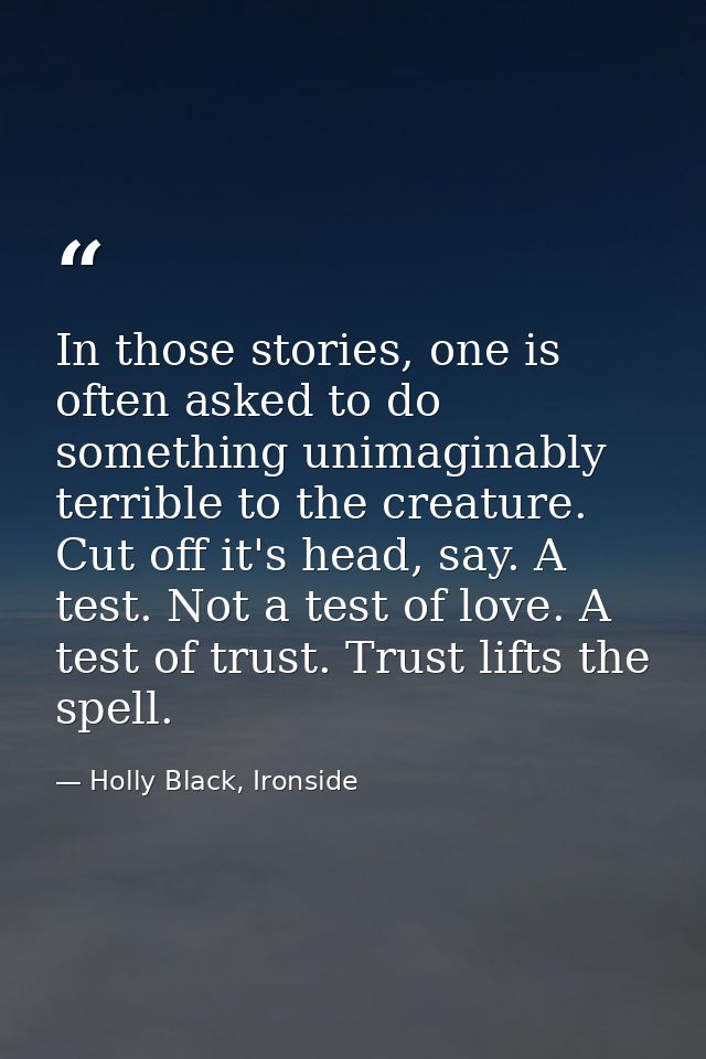 In those stories, one is often asked to do something unimaginably terrible to the creature. Cut off it's head, say. A te — Holly Black, Ironside