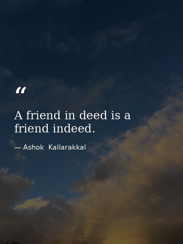 A friend in deed is a friend indeed. — Ashok  Kallarakkal