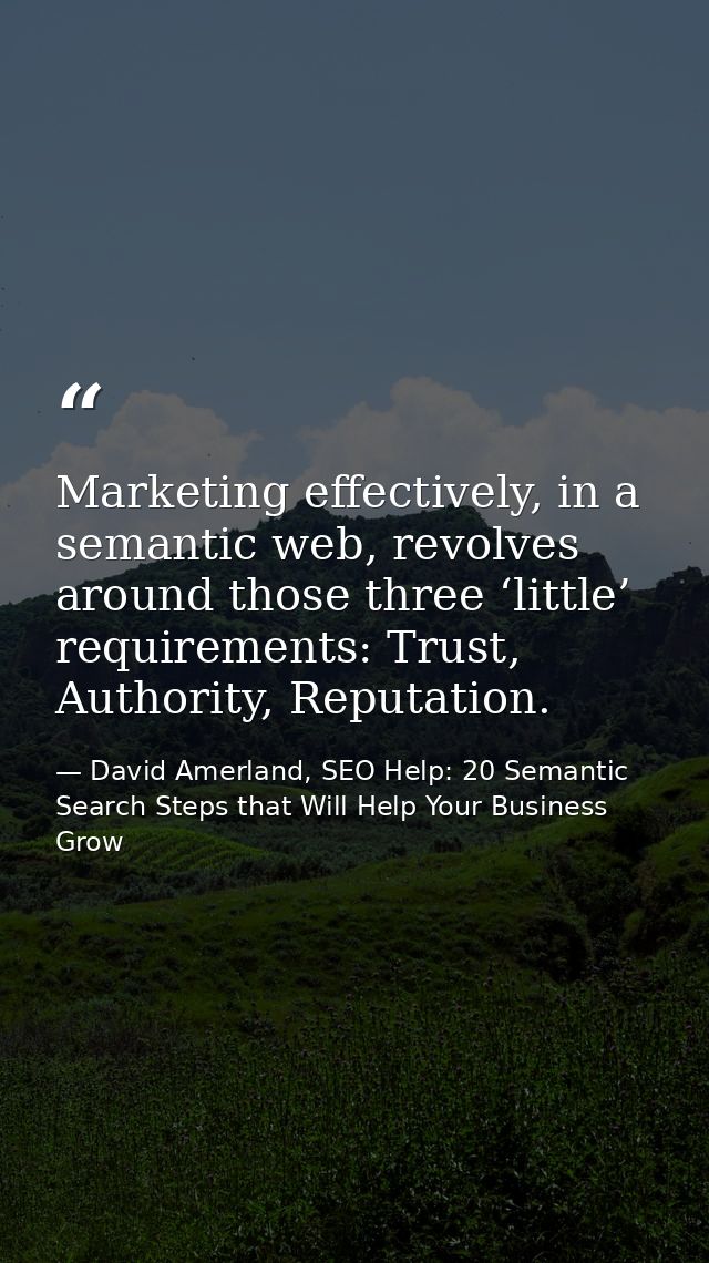 Marketing effectively, in a semantic web, revolves around those three ‘little’ requirements: Trust, Authority, Reputatio — David Amerland, SEO Help: 20 Semantic Search Steps that Will Help Your Business Grow