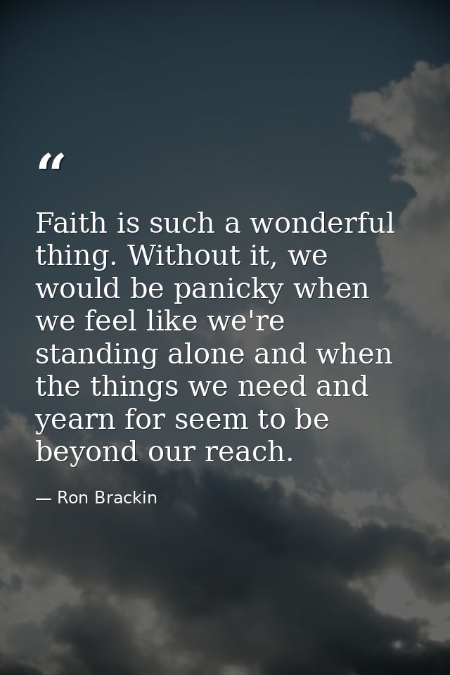 Faith is such a wonderful thing. Without it, we would be panicky when we feel like we're standing alone and when the thi — Ron Brackin