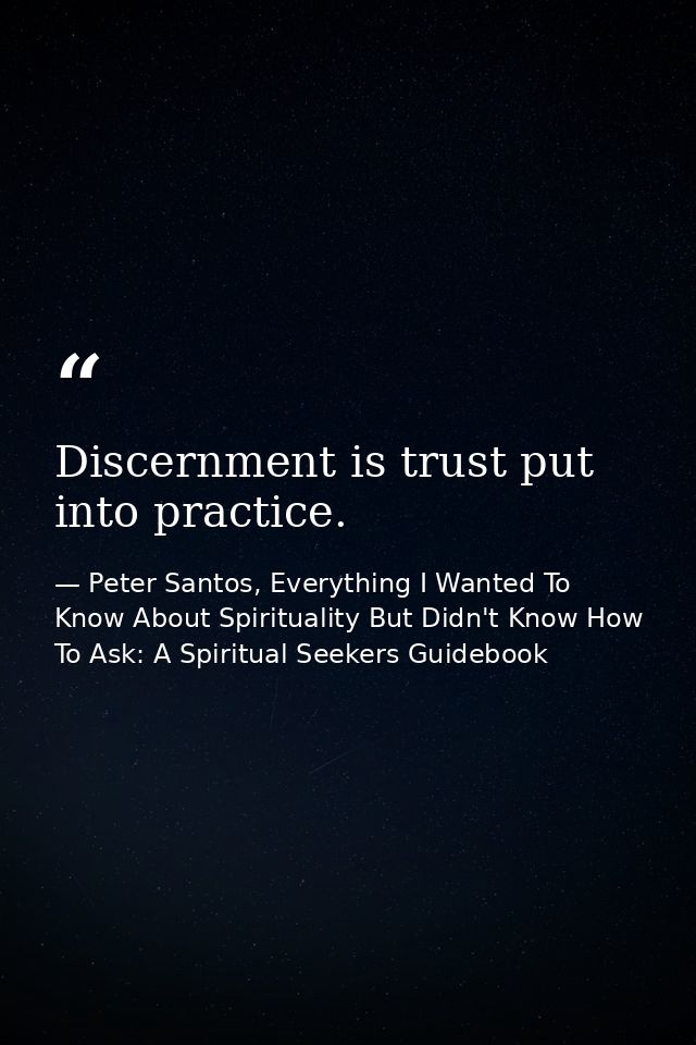 Discernment is trust put into practice. — Peter Santos, Everything I Wanted To Know About Spirituality But Didn't Know How To Ask: A Spiritual Seekers Guidebook