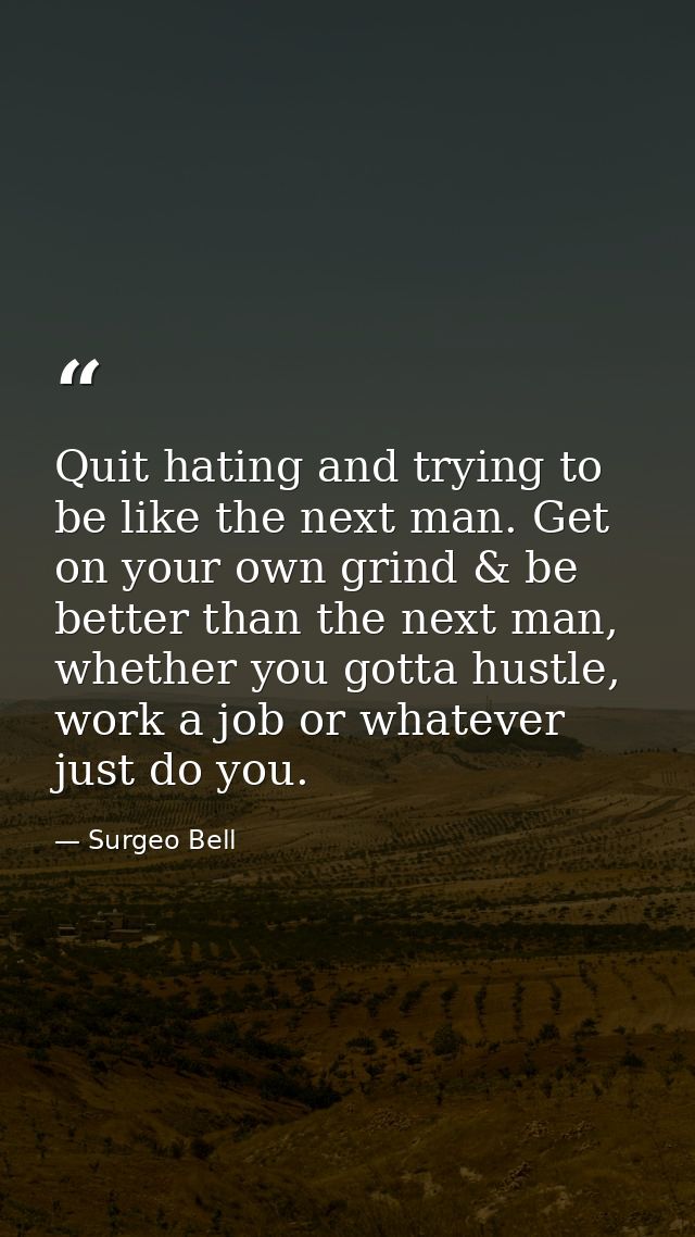 Quit hating and trying to be like the next man. Get on your own grind & be better than the next man, whether you gotta h — Surgeo Bell