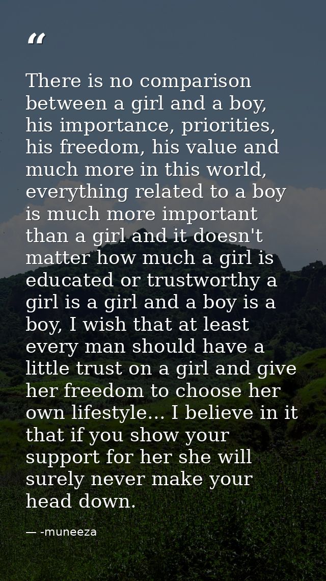 There is no comparison between a girl and a boy, his importance, priorities, his freedom, his value and much more in thi — -muneeza