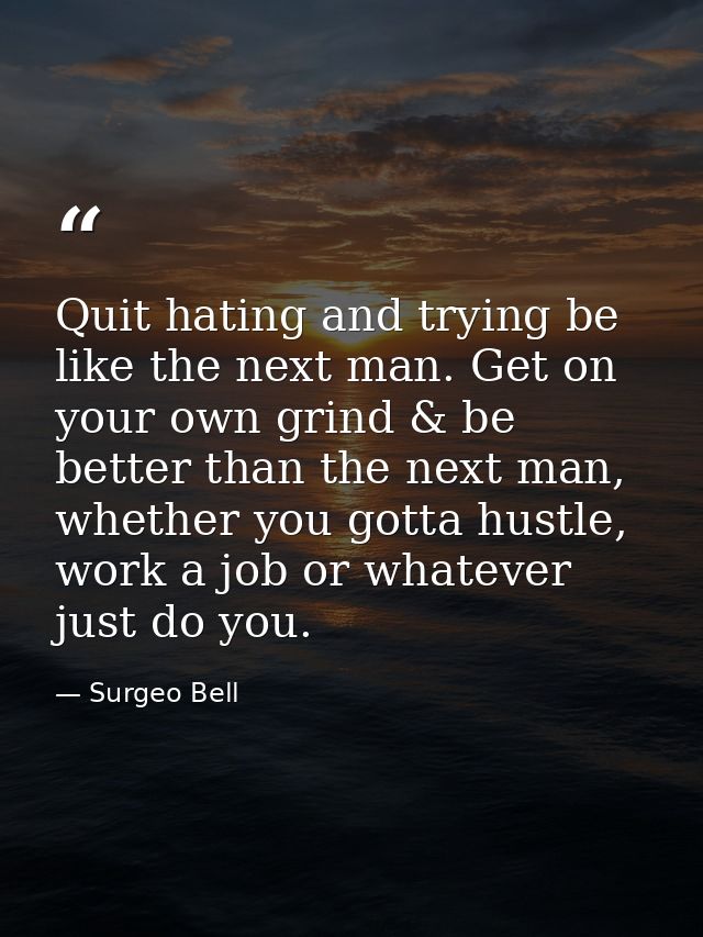 Quit hating and trying be like the next man. Get on your own grind & be better than the next man, whether you gotta hust — Surgeo Bell