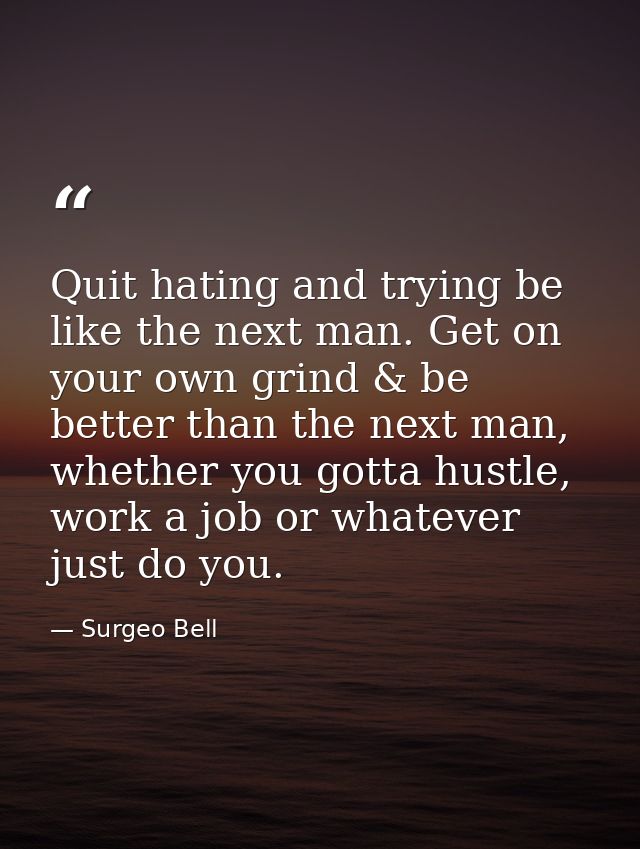 Quit hating and trying be like the next man. Get on your own grind & be better than the next man, whether you gotta hust — Surgeo Bell