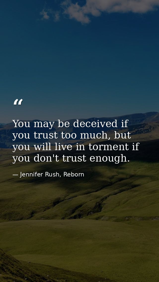 You may be deceived if you trust too much, but you will live in torment if you don't trust enough. — Jennifer Rush, Reborn