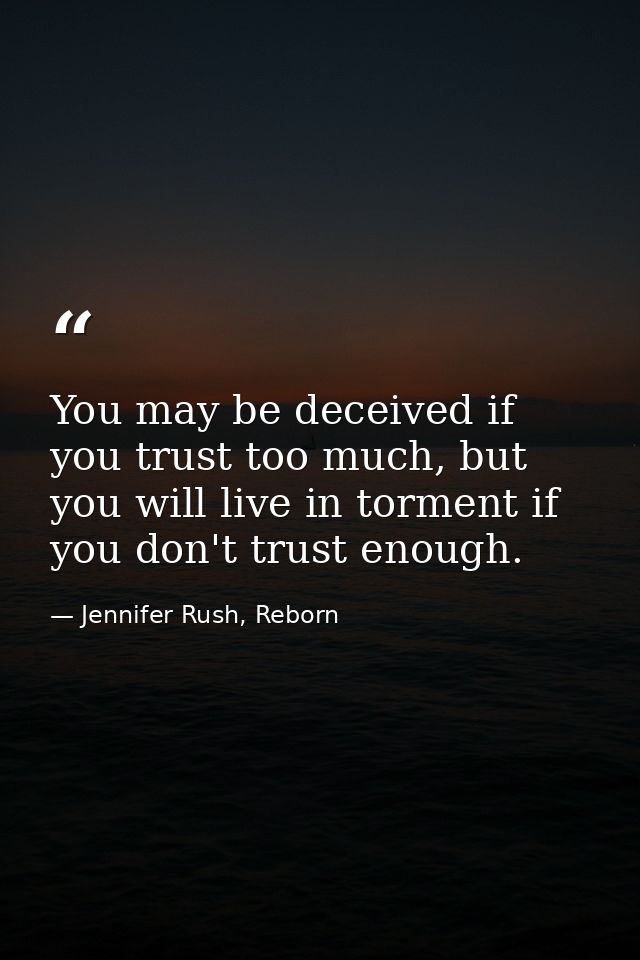You may be deceived if you trust too much, but you will live in torment if you don't trust enough. — Jennifer Rush, Reborn