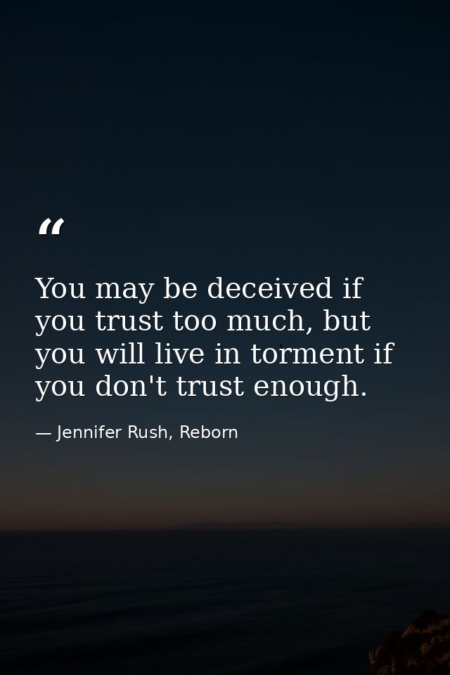 You may be deceived if you trust too much, but you will live in torment if you don't trust enough. — Jennifer Rush, Reborn