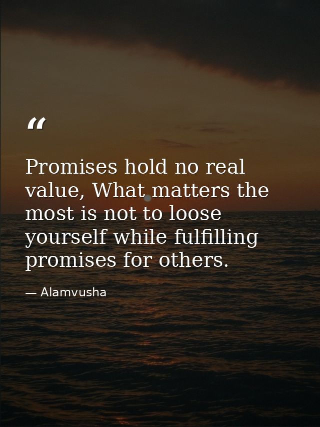 Promises hold no real value, What matters the most is not to loose yourself while fulfilling promises for others. — Alamvusha