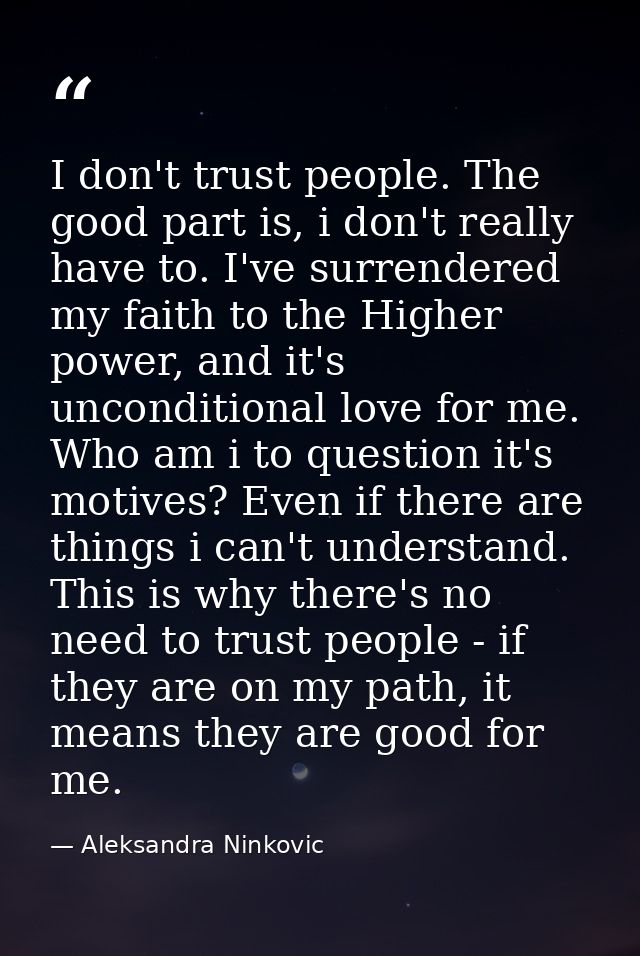 I don't trust people. The good part is, i don't really have to. I've surrendered my faith to the Higher power, and it's  — Aleksandra Ninkovic