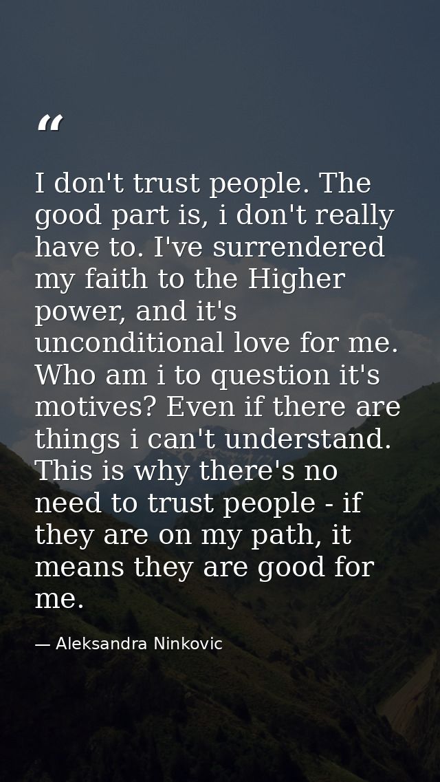 I don't trust people. The good part is, i don't really have to. I've surrendered my faith to the Higher power, and it's  — Aleksandra Ninkovic