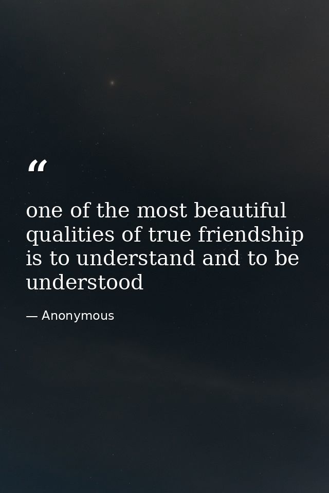 one of the most beautiful qualities of true friendship is to understand and to be understood — Anonymous