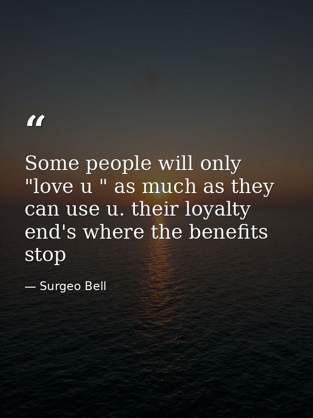 Some people will only "love u " as much as they can use u. their loyalty end's where the benefits stop — Surgeo Bell
