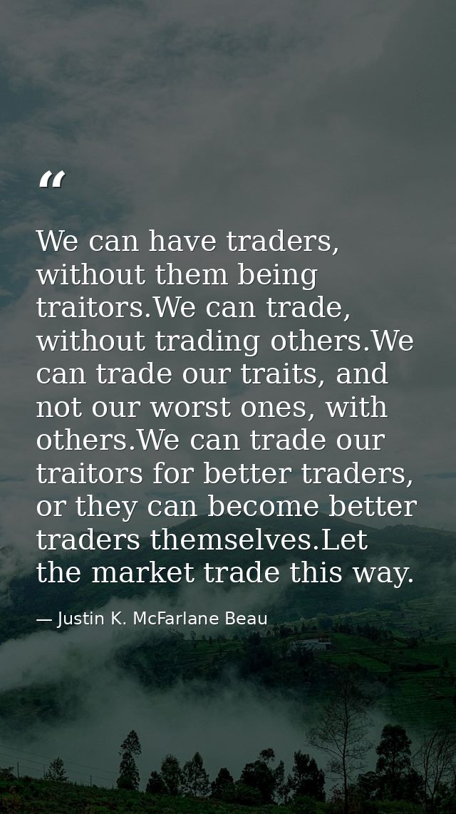 We can have traders, without them being traitors.We can trade, without trading others.We can trade our traits, and not o — Justin K. McFarlane Beau