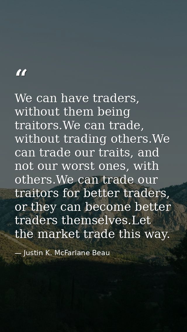 We can have traders, without them being traitors.We can trade, without trading others.We can trade our traits, and not o — Justin K. McFarlane Beau