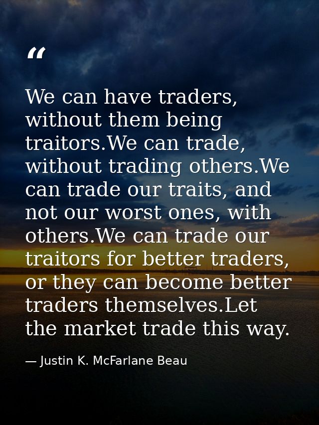 We can have traders, without them being traitors.We can trade, without trading others.We can trade our traits, and not o — Justin K. McFarlane Beau