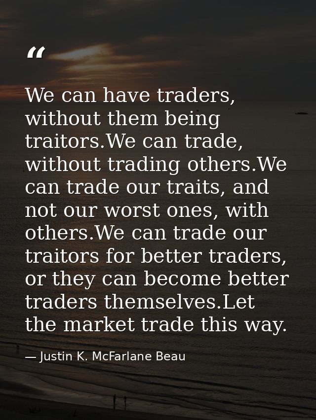 We can have traders, without them being traitors.We can trade, without trading others.We can trade our traits, and not o — Justin K. McFarlane Beau