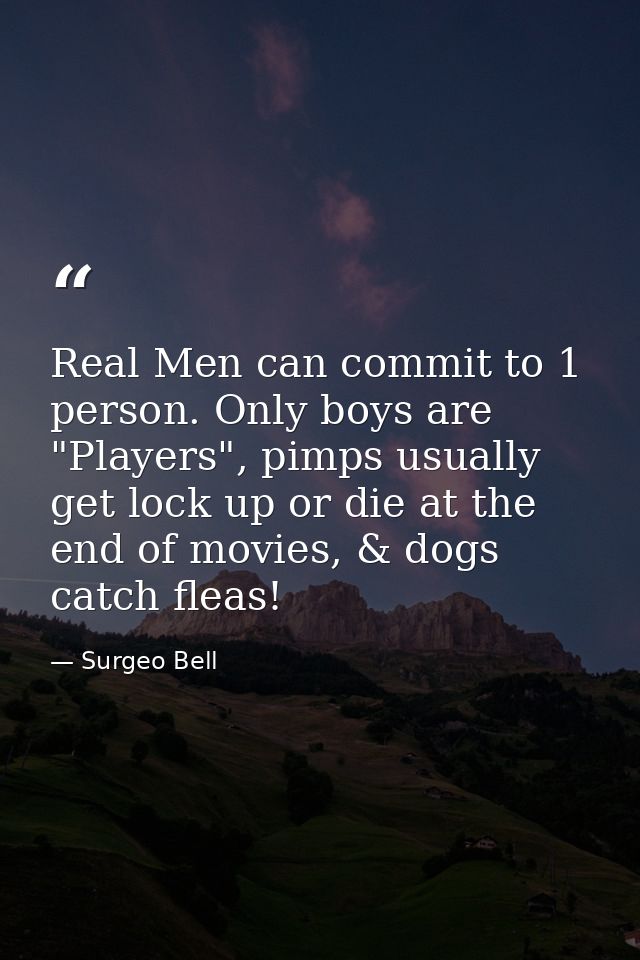 Real Men can commit to 1 person. Only boys are "Players", pimps usually get lock up or die at the end of movies, & dogs  — Surgeo Bell