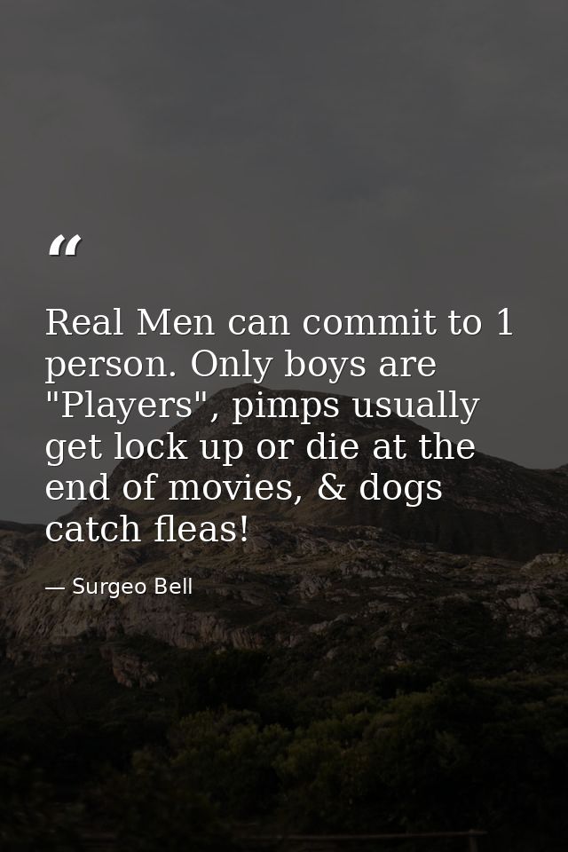 Real Men can commit to 1 person. Only boys are "Players", pimps usually get lock up or die at the end of movies, & dogs  — Surgeo Bell