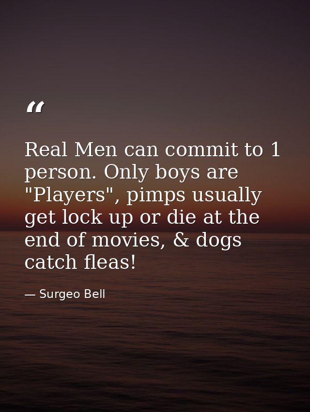 Real Men can commit to 1 person. Only boys are "Players", pimps usually get lock up or die at the end of movies, & dogs  — Surgeo Bell