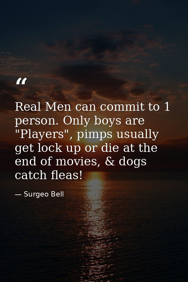Real Men can commit to 1 person. Only boys are "Players", pimps usually get lock up or die at the end of movies, & dogs  — Surgeo Bell