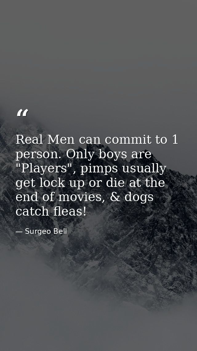 Real Men can commit to 1 person. Only boys are "Players", pimps usually get lock up or die at the end of movies, & dogs  — Surgeo Bell