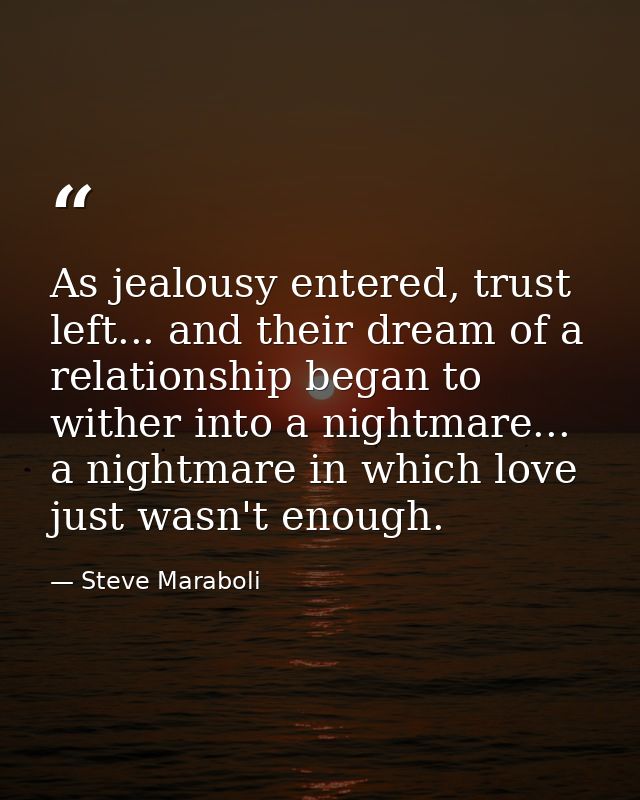 As jealousy entered, trust left... and their dream of a relationship began to wither into a nightmare... a nightmare in  — Steve Maraboli