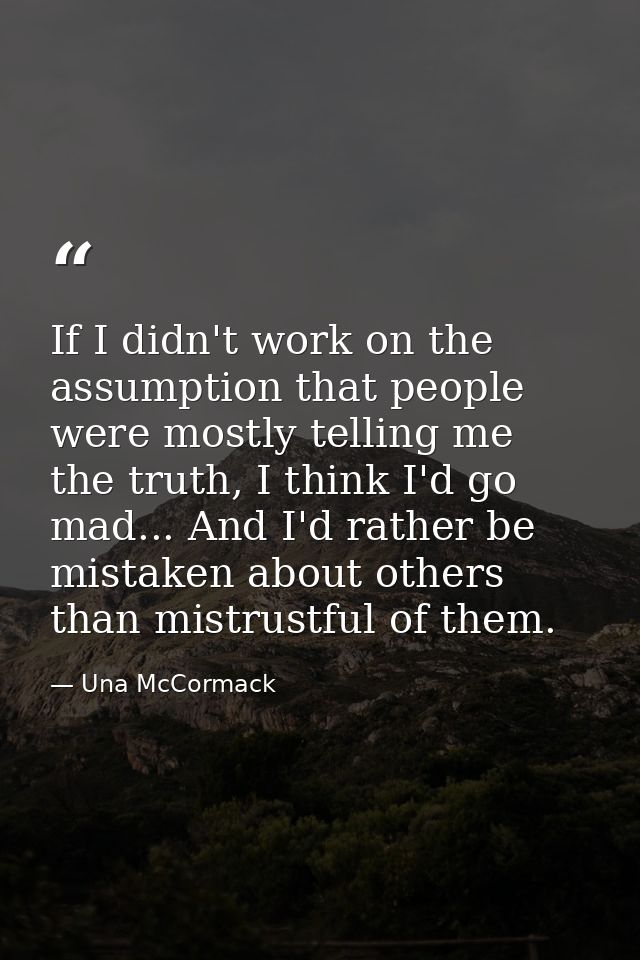 If I didn't work on the assumption that people were mostly telling me the truth, I think I'd go mad... And I'd rather be — Una McCormack