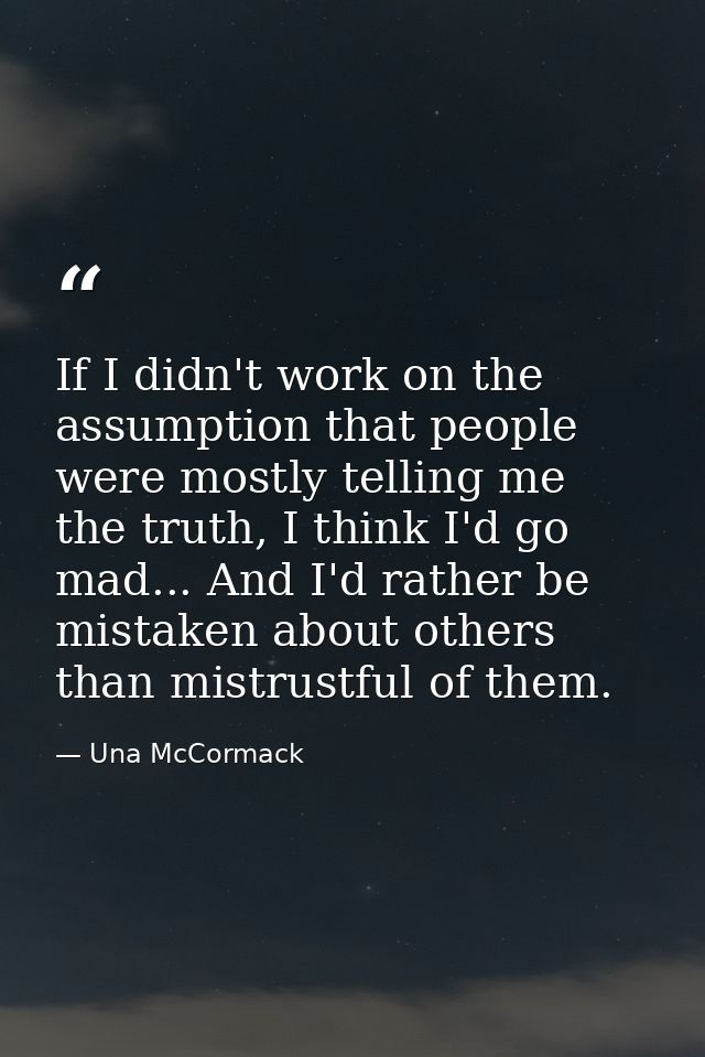 If I didn't work on the assumption that people were mostly telling me the truth, I think I'd go mad... And I'd rather be — Una McCormack
